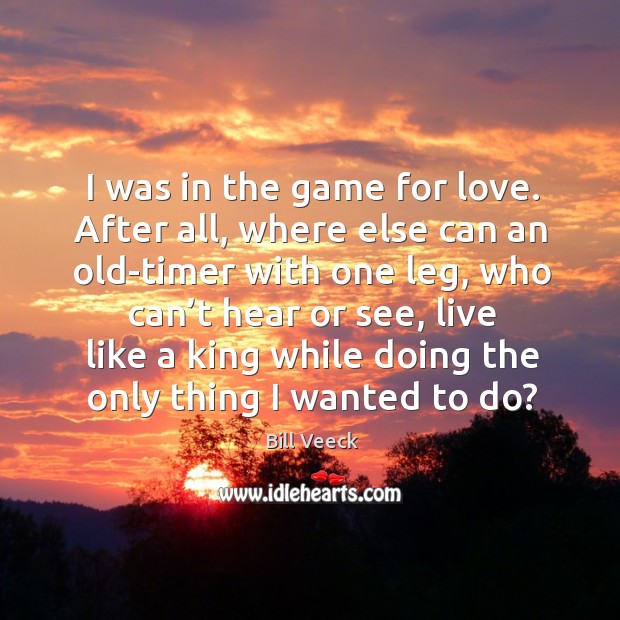I was in the game for love. Bill Veeck Picture Quote