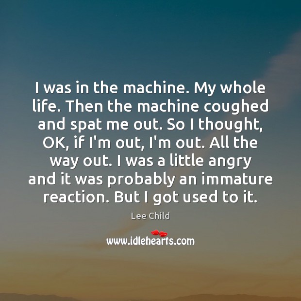 I was in the machine. My whole life. Then the machine coughed Lee Child Picture Quote