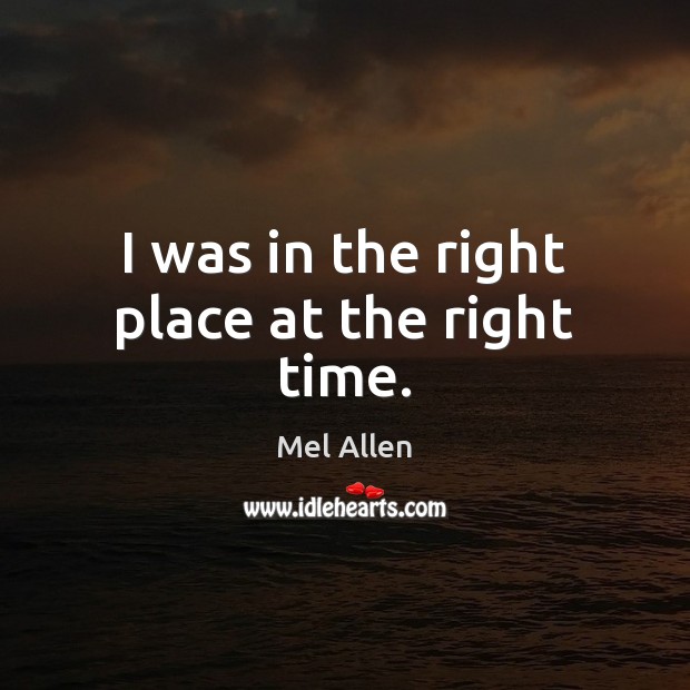 I was in the right place at the right time. Mel Allen Picture Quote