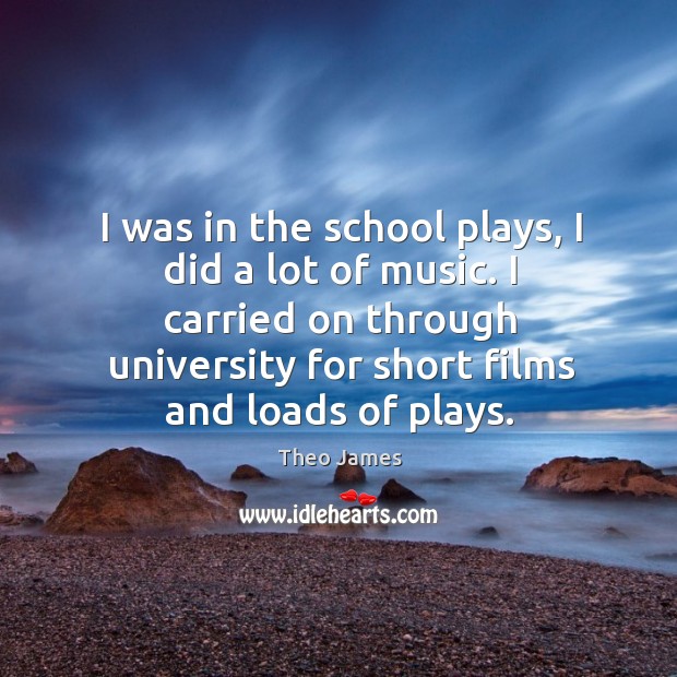 I was in the school plays, I did a lot of music. Theo James Picture Quote