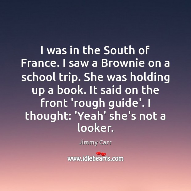 I was in the South of France. I saw a Brownie on Jimmy Carr Picture Quote