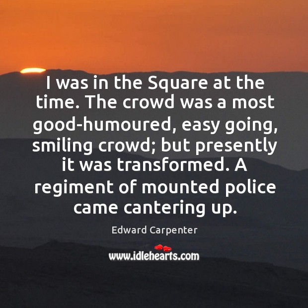 I was in the square at the time. The crowd was a most good-humoured, easy going Edward Carpenter Picture Quote
