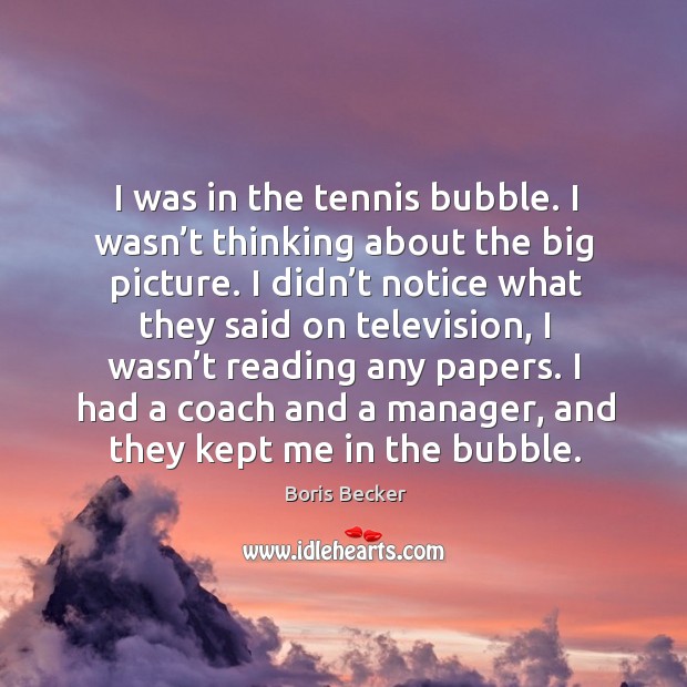 I was in the tennis bubble. I wasn’t thinking about the big picture. Image