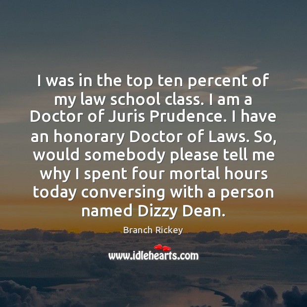 I was in the top ten percent of my law school class. Branch Rickey Picture Quote