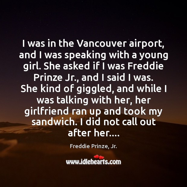 I was in the Vancouver airport, and I was speaking with a Freddie Prinze, Jr. Picture Quote