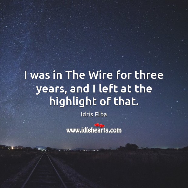 I was in The Wire for three years, and I left at the highlight of that. Image