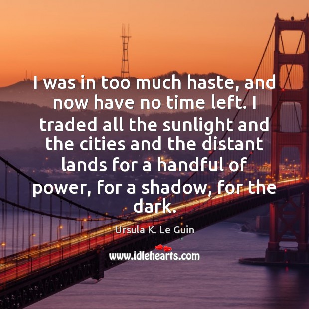 I was in too much haste, and now have no time left. Ursula K. Le Guin Picture Quote
