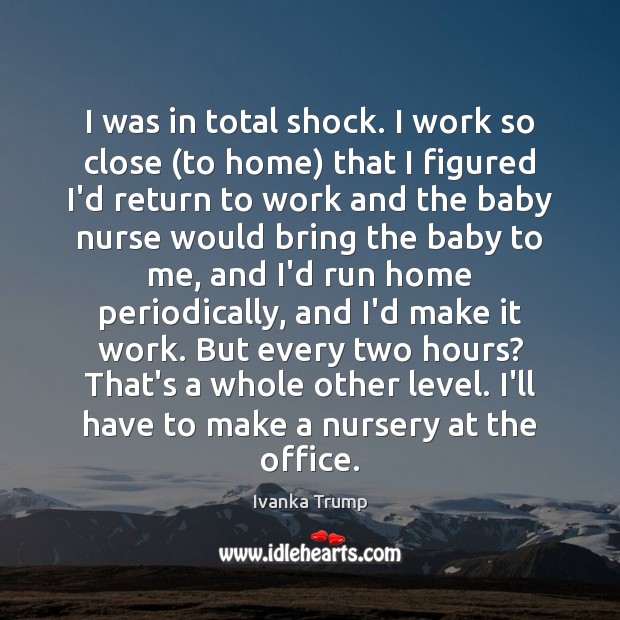 I was in total shock. I work so close (to home) that Ivanka Trump Picture Quote