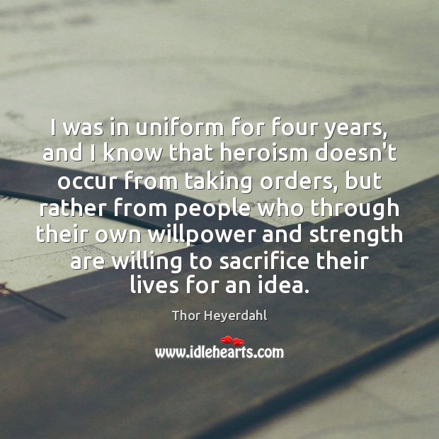I was in uniform for four years, and I know that heroism Thor Heyerdahl Picture Quote