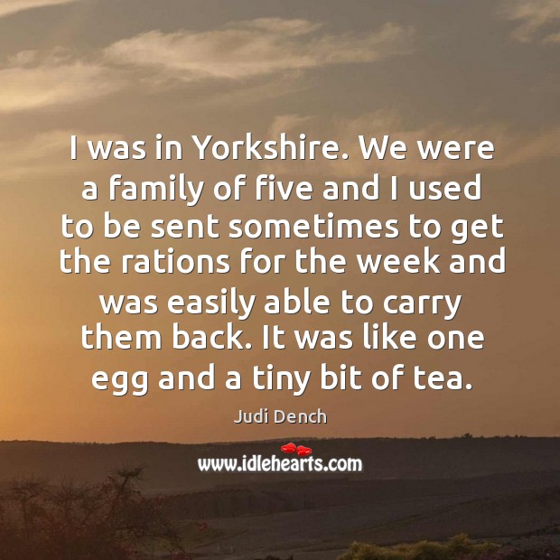 I was in Yorkshire. We were a family of five and I Judi Dench Picture Quote