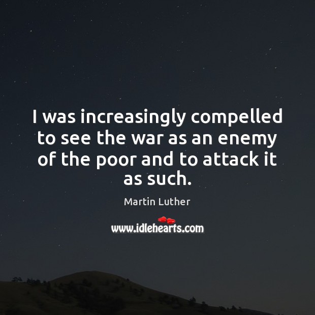 I was increasingly compelled to see the war as an enemy of Martin Luther Picture Quote