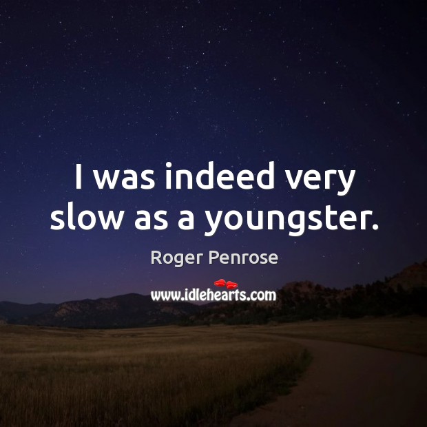 I was indeed very slow as a youngster. Roger Penrose Picture Quote