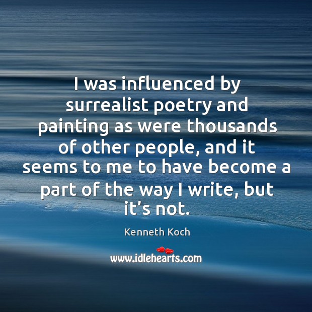 I was influenced by surrealist poetry and painting as were thousands of other people Kenneth Koch Picture Quote