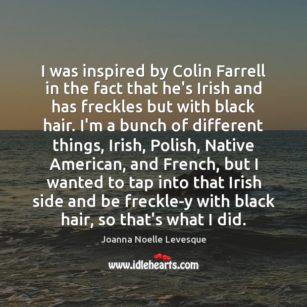 I was inspired by Colin Farrell in the fact that he’s Irish Joanna Noelle Levesque Picture Quote