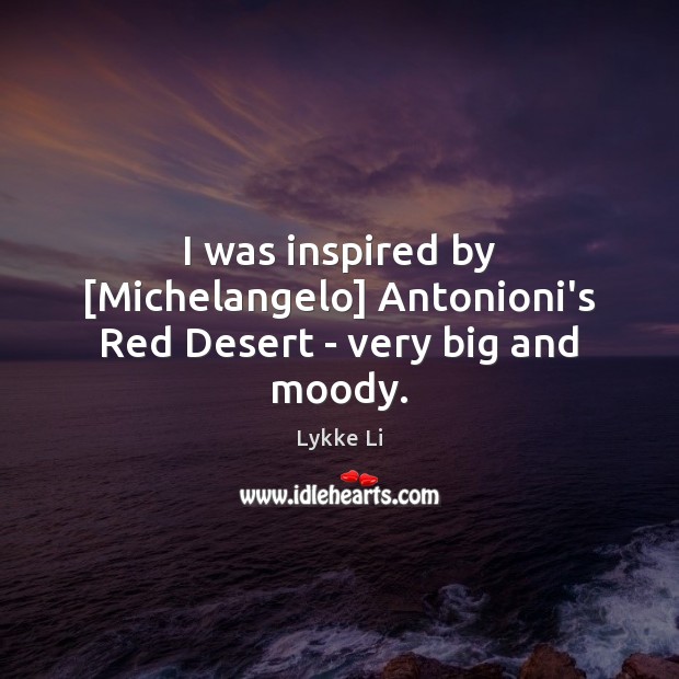 I was inspired by [Michelangelo] Antonioni’s Red Desert – very big and moody. Image