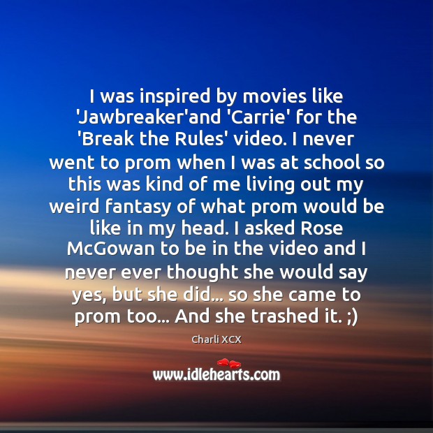 I was inspired by movies like ‘Jawbreaker’and ‘Carrie’ for the ‘Break the Charli XCX Picture Quote