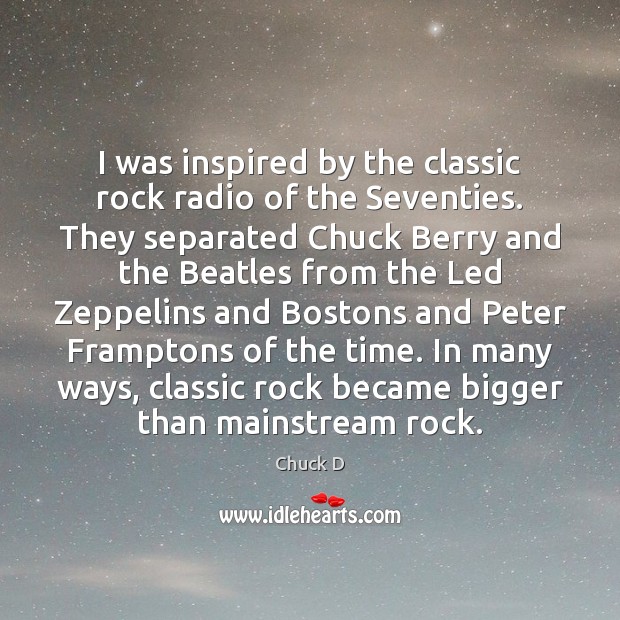 I was inspired by the classic rock radio of the Seventies. They Chuck D Picture Quote