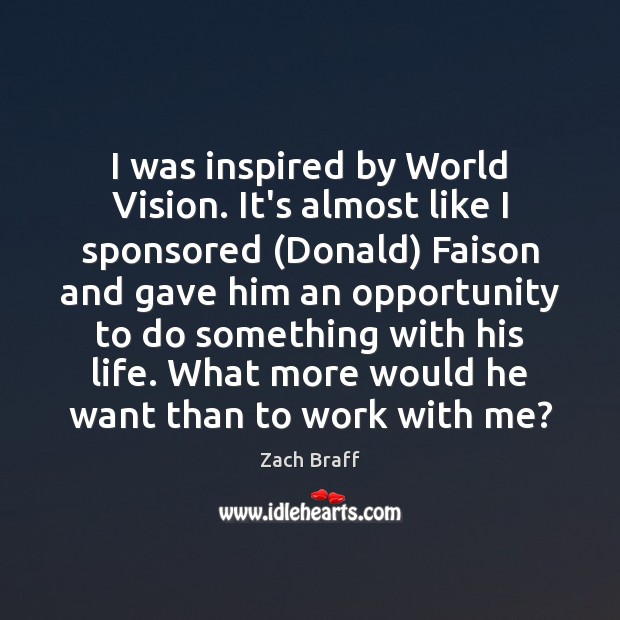 I was inspired by World Vision. It’s almost like I sponsored (Donald) Zach Braff Picture Quote
