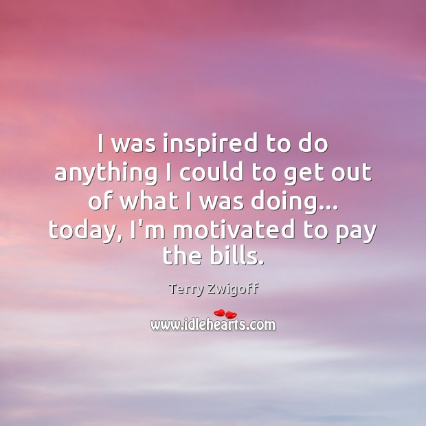 I was inspired to do anything I could to get out of Terry Zwigoff Picture Quote