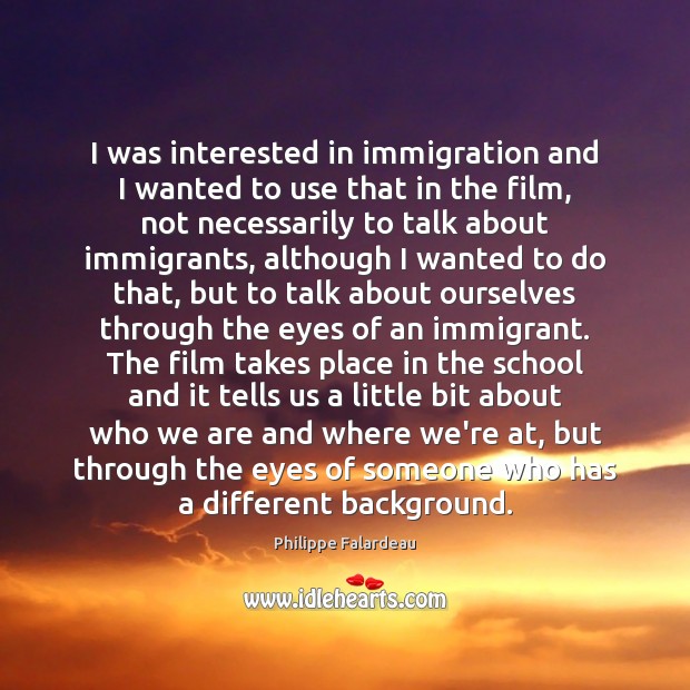 I was interested in immigration and I wanted to use that in Philippe Falardeau Picture Quote