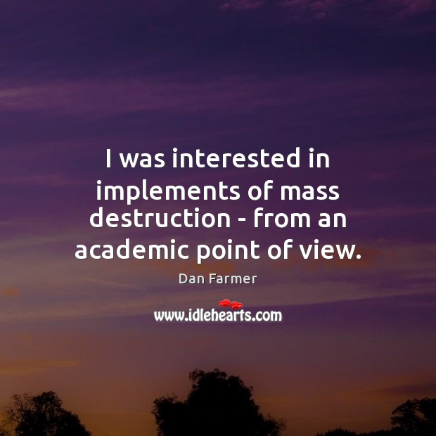 I was interested in implements of mass destruction – from an academic point of view. Dan Farmer Picture Quote
