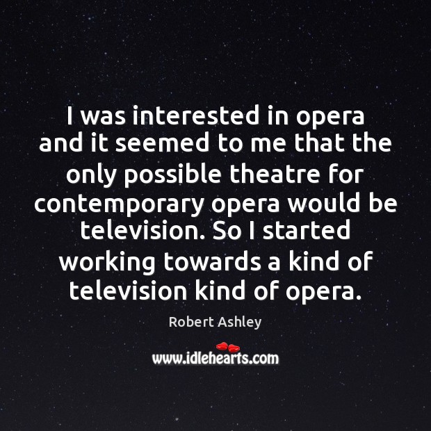 I was interested in opera and it seemed to me that the Robert Ashley Picture Quote
