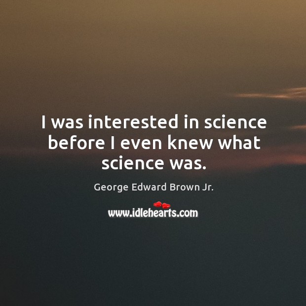 I was interested in science before I even knew what science was. George Edward Brown Jr. Picture Quote
