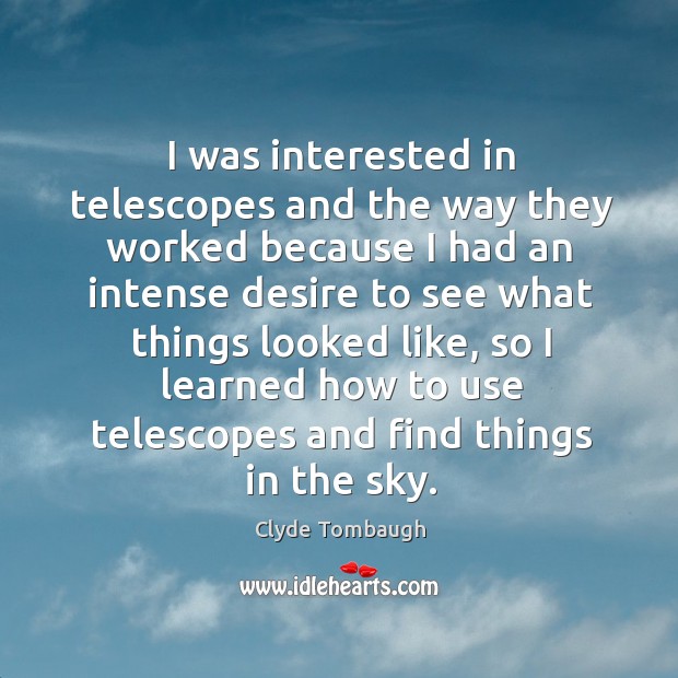 I was interested in telescopes and the way they worked because I had an intense desire Clyde Tombaugh Picture Quote