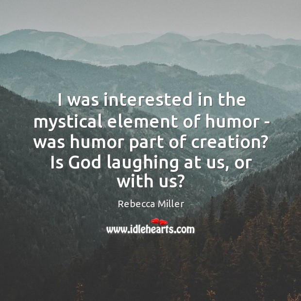I was interested in the mystical element of humor – was humor Rebecca Miller Picture Quote