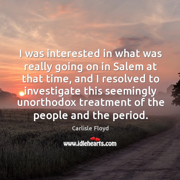 I was interested in what was really going on in salem at that time Carlisle Floyd Picture Quote