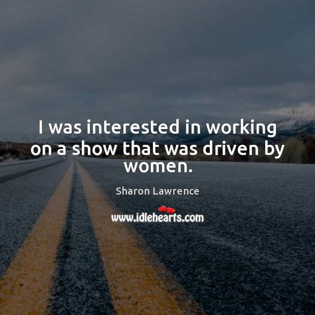 I was interested in working on a show that was driven by women. Sharon Lawrence Picture Quote