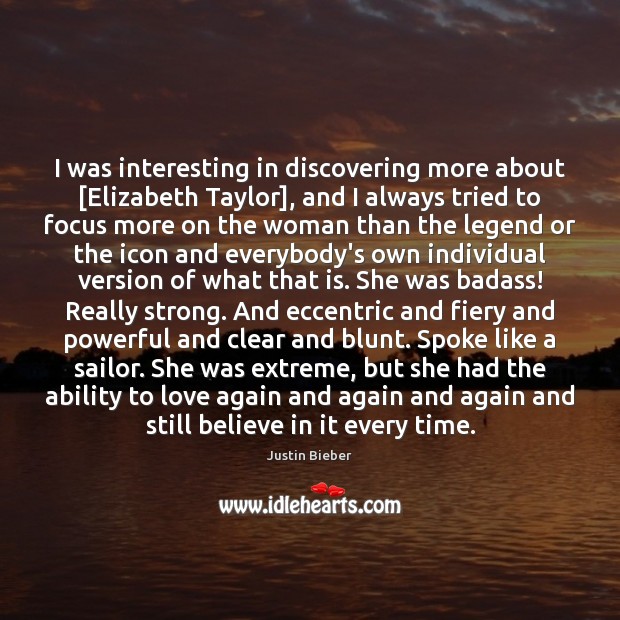 I was interesting in discovering more about [Elizabeth Taylor], and I always Justin Bieber Picture Quote