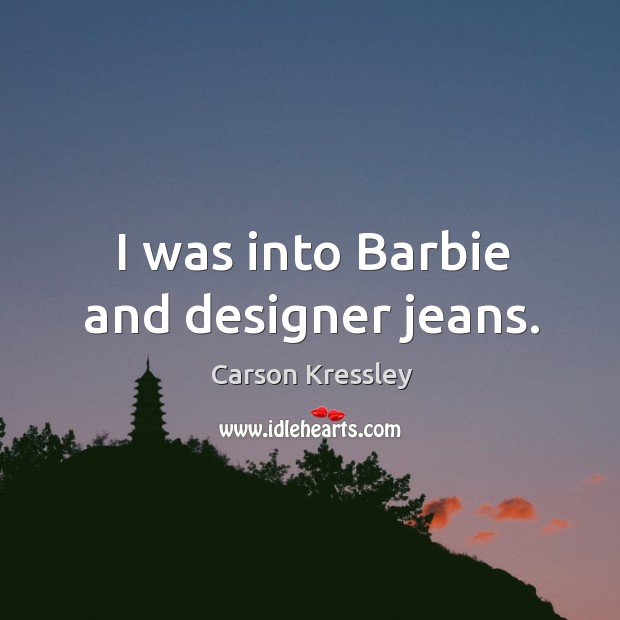 I was into barbie and designer jeans. Carson Kressley Picture Quote