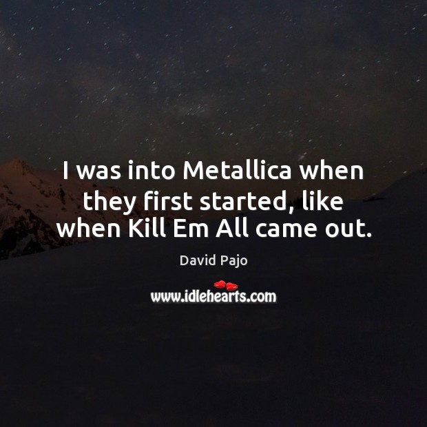 I was into Metallica when they first started, like when Kill Em All came out. David Pajo Picture Quote