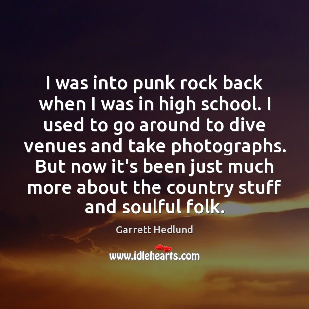 I was into punk rock back when I was in high school. Garrett Hedlund Picture Quote