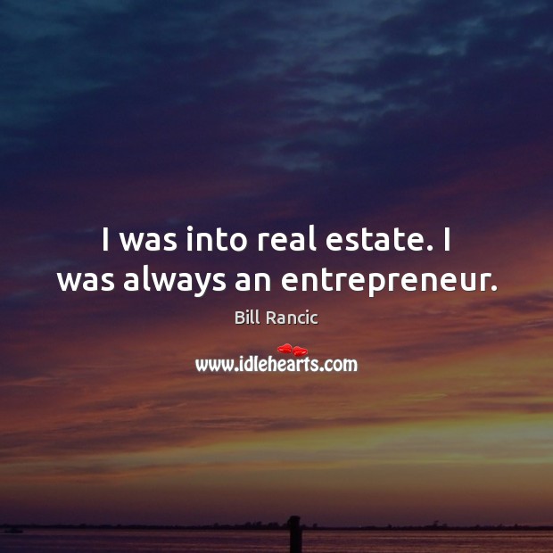 I was into real estate. I was always an entrepreneur. Bill Rancic Picture Quote