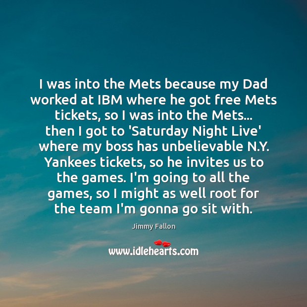 I was into the Mets because my Dad worked at IBM where Jimmy Fallon Picture Quote