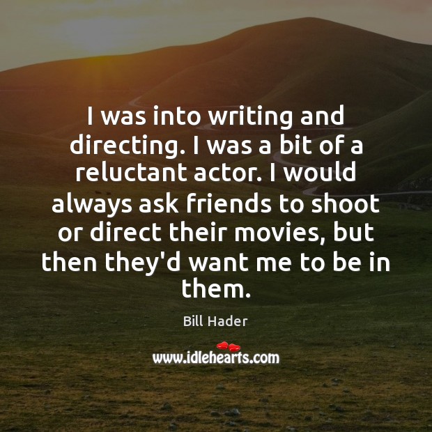 I was into writing and directing. I was a bit of a Bill Hader Picture Quote