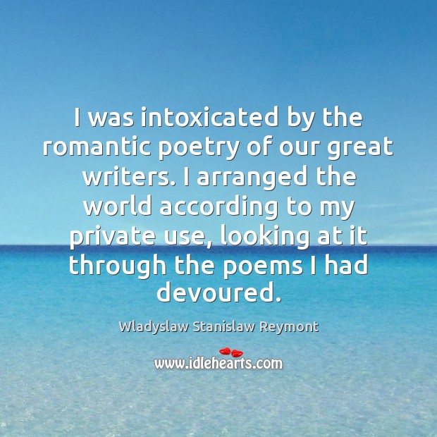 I was intoxicated by the romantic poetry of our great writers. I Wladyslaw Stanislaw Reymont Picture Quote