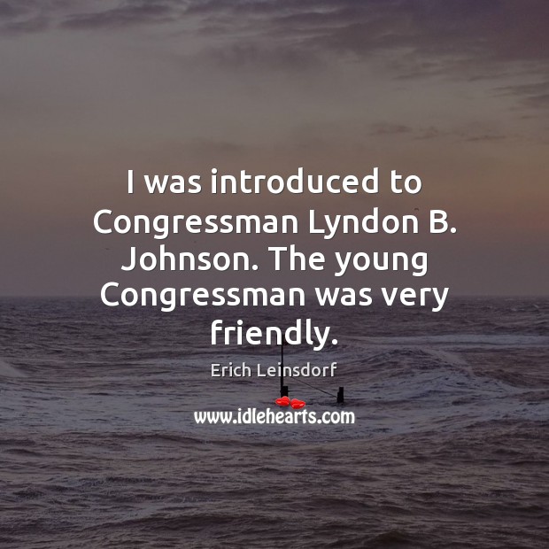 I was introduced to Congressman Lyndon B. Johnson. The young Congressman was Image