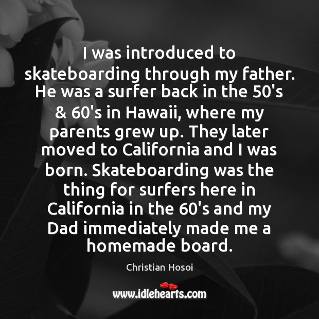 I was introduced to skateboarding through my father. He was a surfer Image
