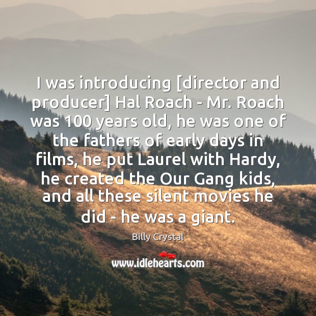I was introducing [director and producer] Hal Roach – Mr. Roach was 100 Billy Crystal Picture Quote