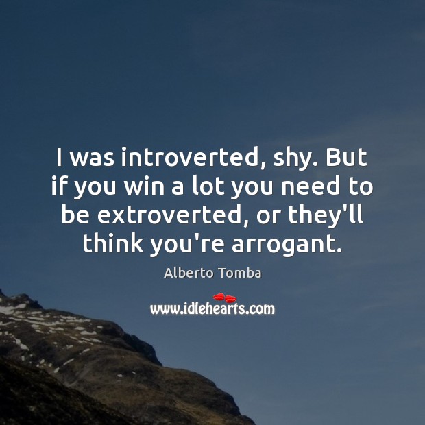 I was introverted, shy. But if you win a lot you need Image