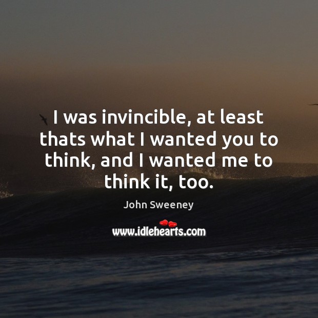 I was invincible, at least thats what I wanted you to think, John Sweeney Picture Quote