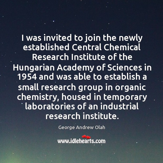 I was invited to join the newly established central chemical research institute of the George Andrew Olah Picture Quote