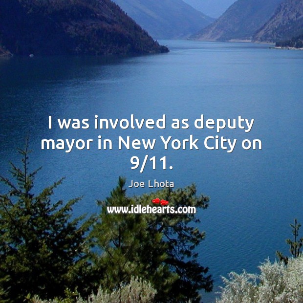 I was involved as deputy mayor in New York City on 9/11. Joe Lhota Picture Quote
