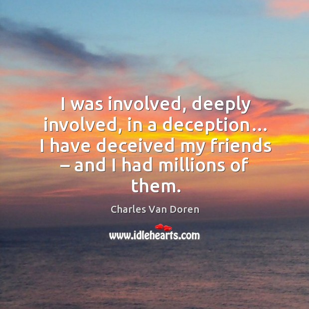 I was involved, deeply involved, in a deception… I have deceived my friends – and I had millions of them. Image