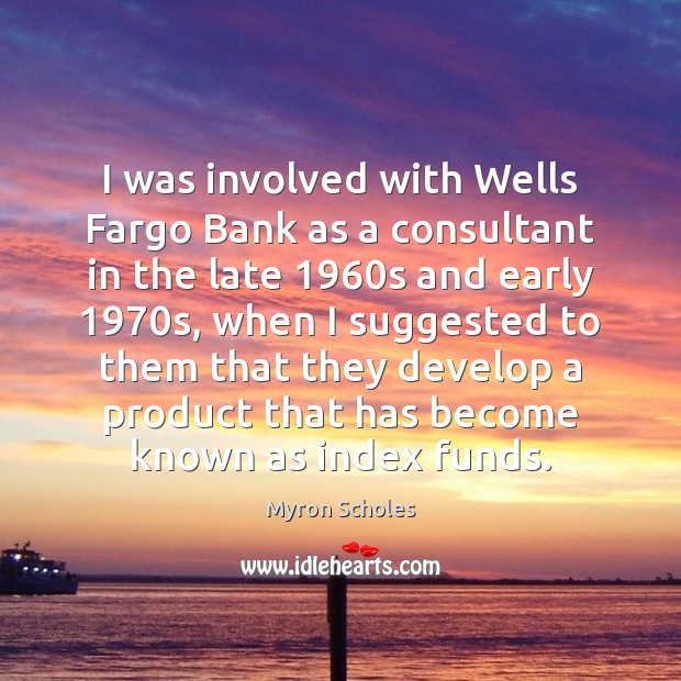 I was involved with Wells Fargo Bank as a consultant in the 