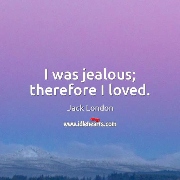 I was jealous; therefore I loved. Image