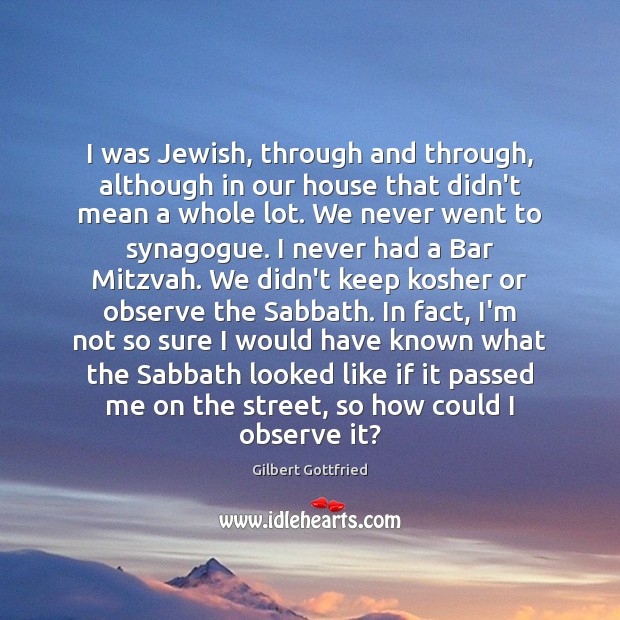 I was Jewish, through and through, although in our house that didn’t Gilbert Gottfried Picture Quote